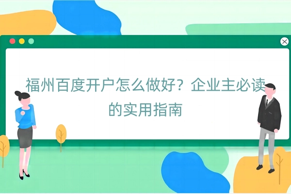 福州百度开户怎么做好？企业主必读的实用指南