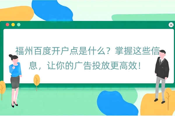 福州百度开户点是什么？掌握这些信息，让你的广告投放更高效！