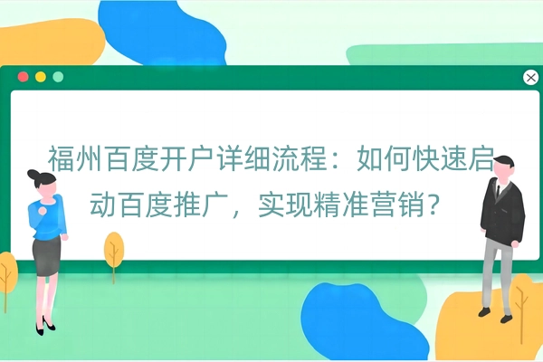 福州百度开户详细流程：如何快速启动百度推广，实现精准营销？