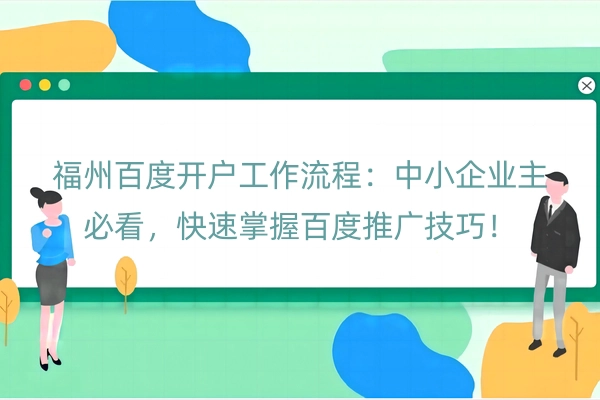 福州百度开户工作流程：中小企业主必看，快速掌握百度推广技巧！