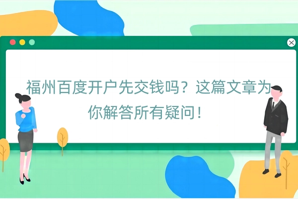 福州百度开户先交钱吗？这篇文章为你解答所有疑问！