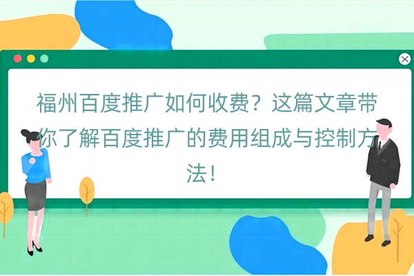 福州百度推广如何收费？这篇文章带你了解百度推广的费用组成与控制方法！