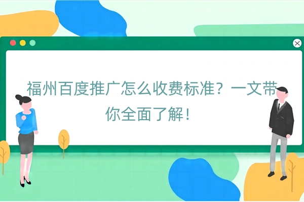 福州百度推广怎么收费标准？一文带你全面了解！