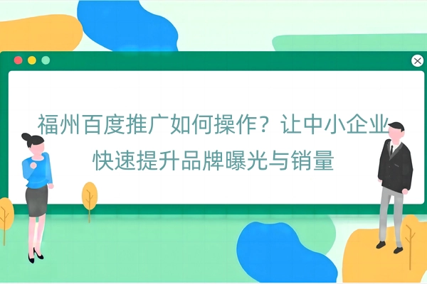 福州百度推广如何操作？让中小企业快速提升品牌曝光与销量