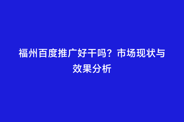 福州百度推广好干吗？市场现状与效果分析