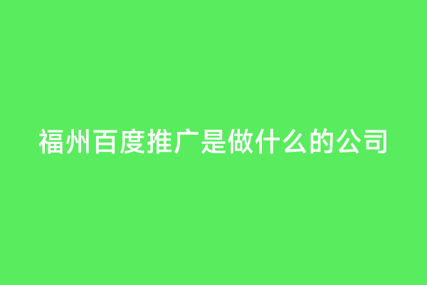 福州百度推广是做什么的公司