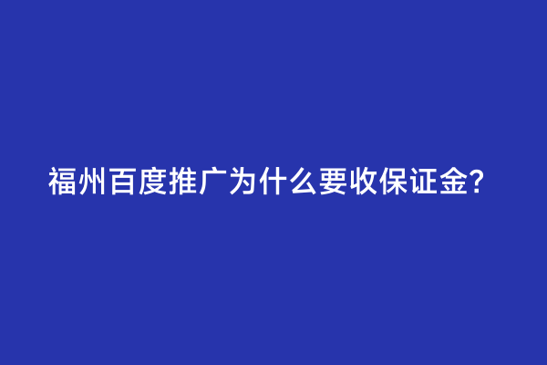 福州百度推广为什么要收保证金？