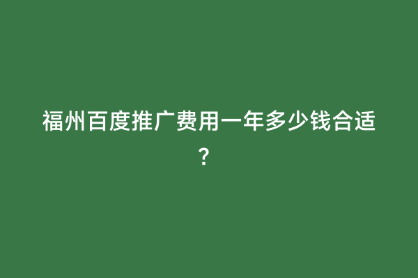 福州百度推广费用一年多少钱合适？