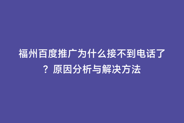 福州百度推广为什么接不到电话了？原因分析与解决方法