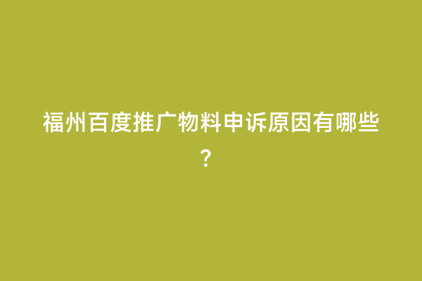 福州百度推广物料申诉原因有哪些？