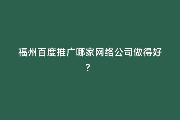 福州百度推广哪家网络公司做得好？