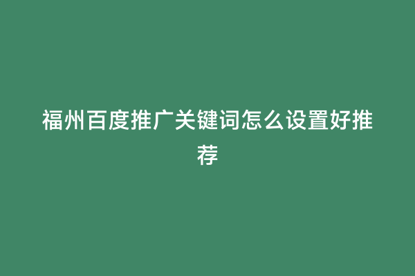 福州百度推广关键词怎么设置好推荐