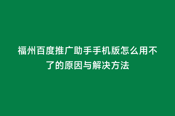 福州百度推广助手手机版怎么用不了的原因与解决方法
