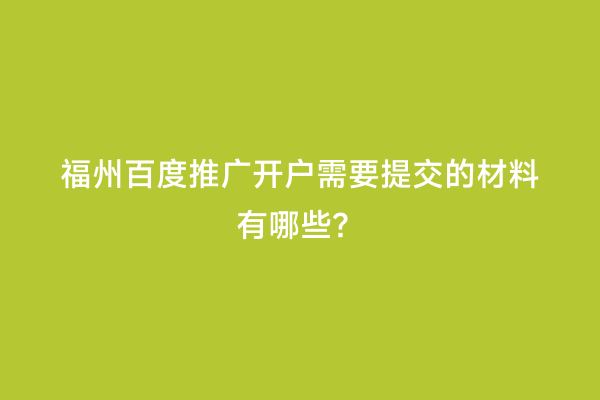 福州百度推广开户需要提交的材料有哪些？