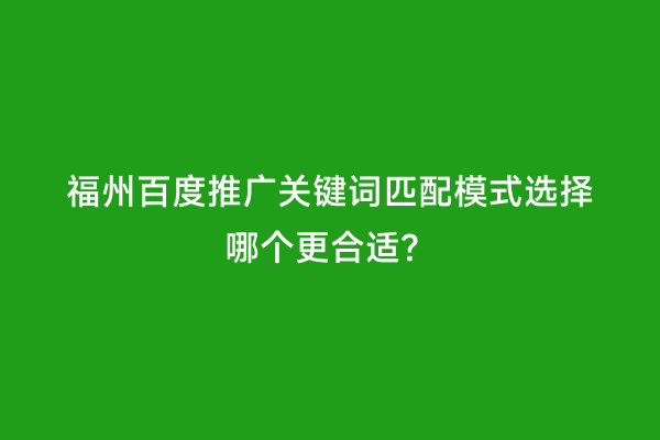 福州百度推广关键词匹配模式选择哪个更合适？