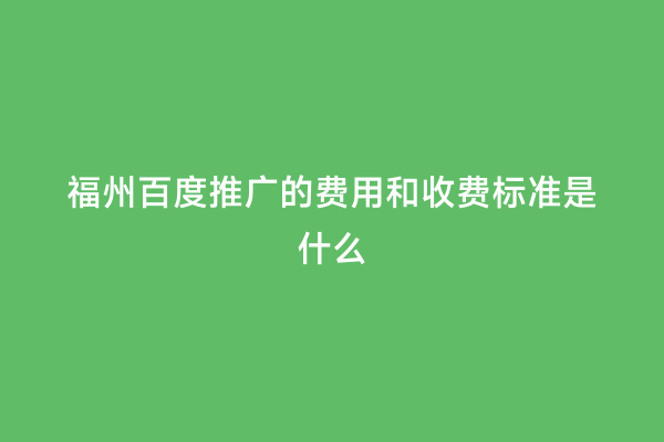 福州百度推广的费用和收费标准是什么