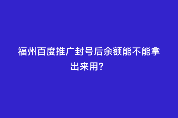 福州百度推广封号后余额能不能拿出来用？
