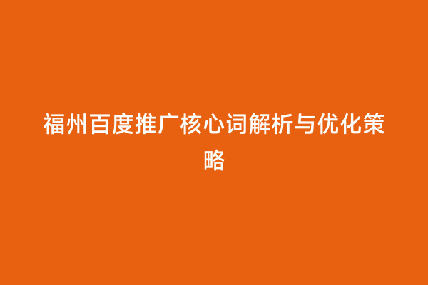 福州百度推广核心词解析与优化策略