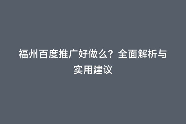 福州百度推广好做么？全面解析与实用建议