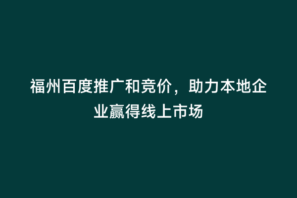 福州百度推广和竞价，助力本地企业赢得线上市场