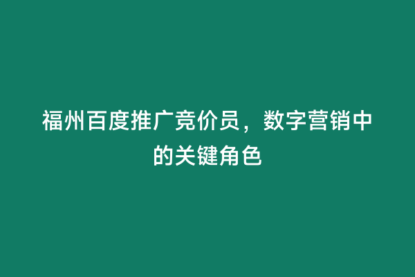 福州百度推广竞价员，数字营销中的关键角色