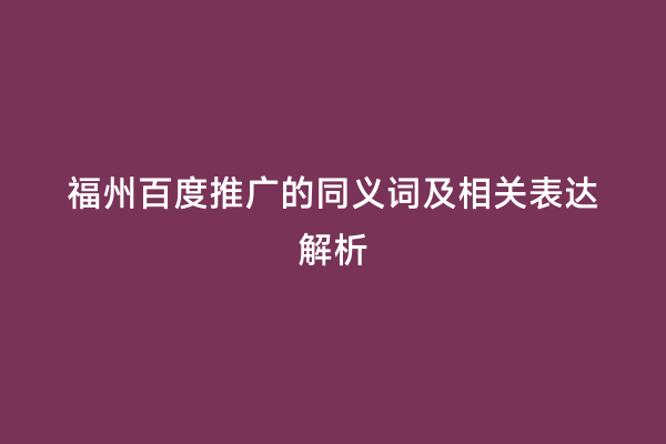 福州百度推广的同义词及相关表达解析