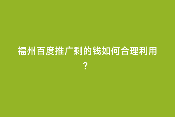 福州百度推广剩的钱如何合理利用？