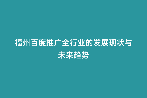 福州百度推广全行业的发展现状与未来趋势