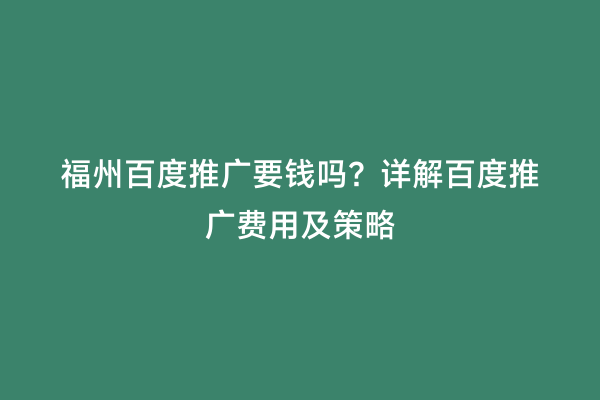福州百度推广要钱吗？详解百度推广费用及策略