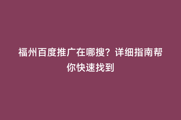 福州百度推广在哪搜？详细指南帮你快速找到