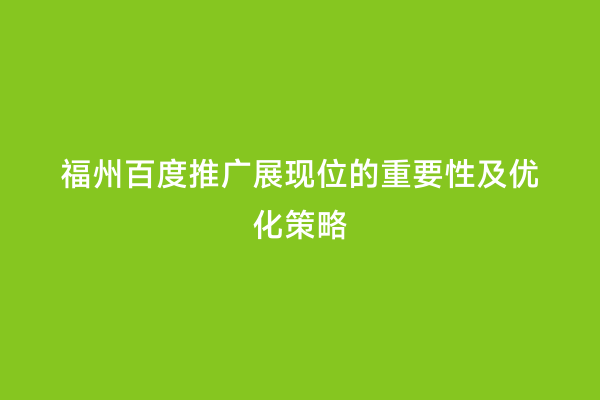 福州百度推广展现位的重要性及优化策略