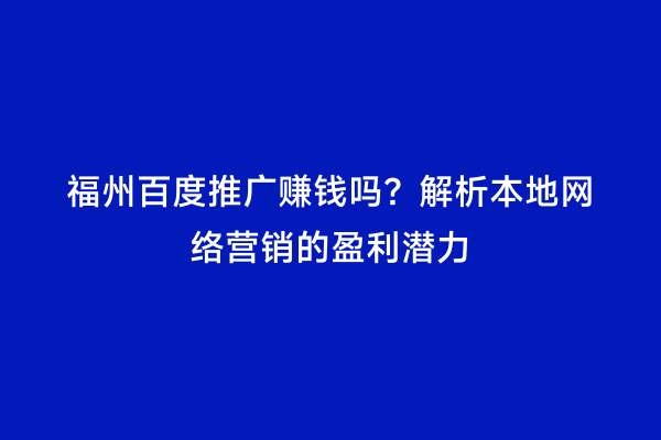 福州百度推广赚钱吗？解析本地网络营销的盈利潜力