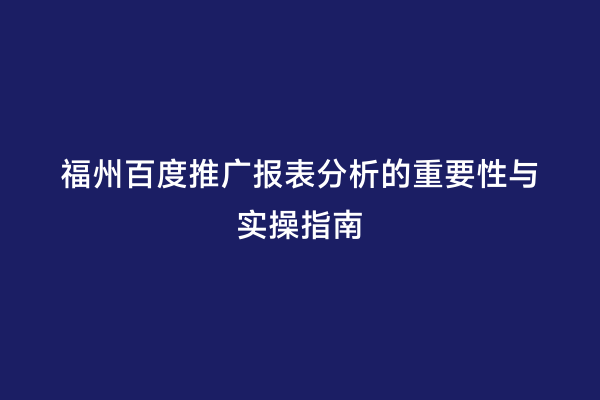 福州百度推广报表分析的重要性与实操指南