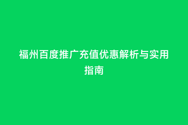福州百度推广充值优惠解析与实用指南