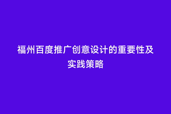 福州百度推广创意设计的重要性及实践策略