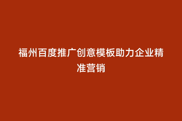福州百度推广创意模板助力企业精准营销