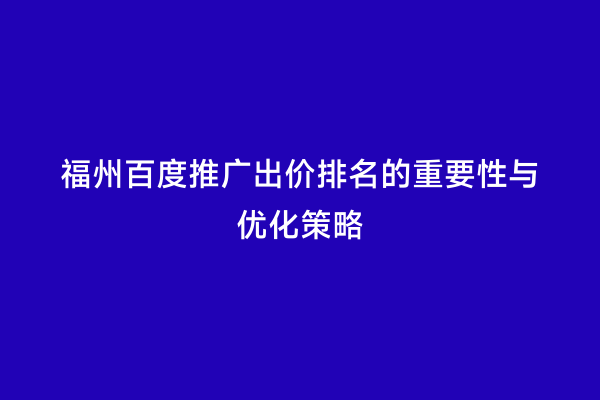 福州百度推广出价排名的重要性与优化策略