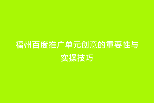 福州百度推广单元创意的重要性与实操技巧