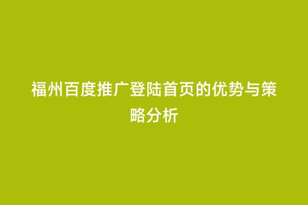 福州百度推广登陆首页的优势与策略分析