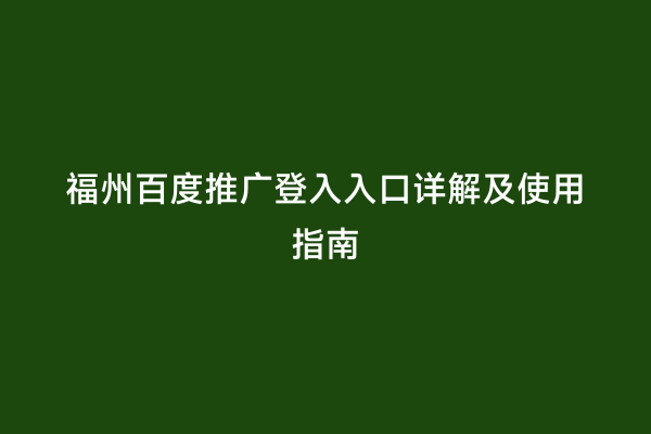 福州百度推广登入入口详解及使用指南
