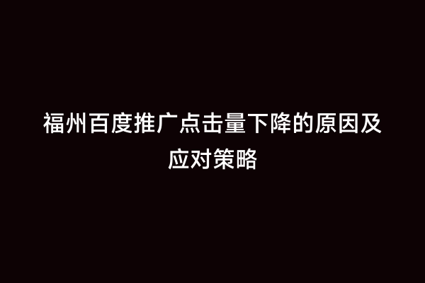 福州百度推广点击量下降的原因及应对策略