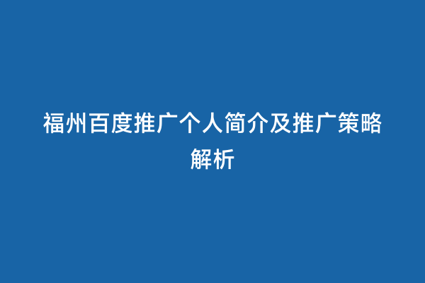 福州百度推广个人简介及推广策略解析