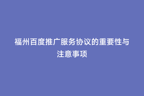 福州百度推广服务协议的重要性与注意事项
