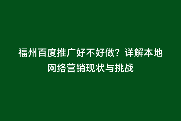 福州百度推广好不好做？详解本地网络营销现状与挑战