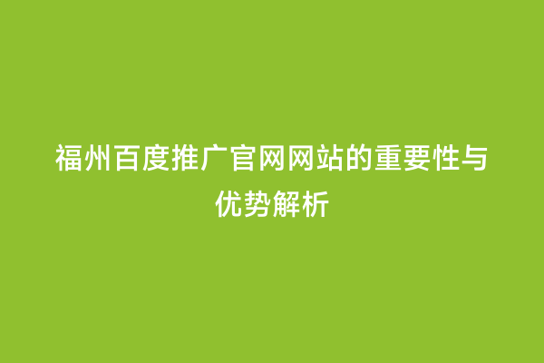 福州百度推广官网网站的重要性与优势解析