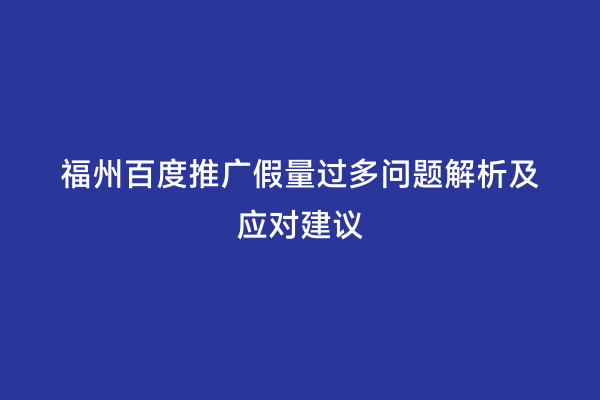福州百度推广假量过多问题解析及应对建议
