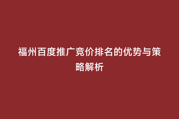 福州百度推广竞价排名的优势与策略解析