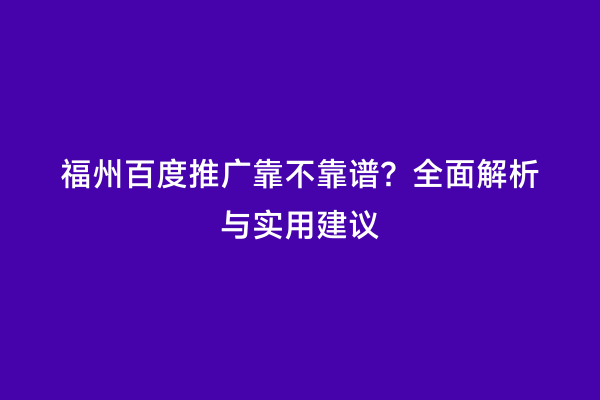 福州百度推广靠不靠谱？全面解析与实用建议
