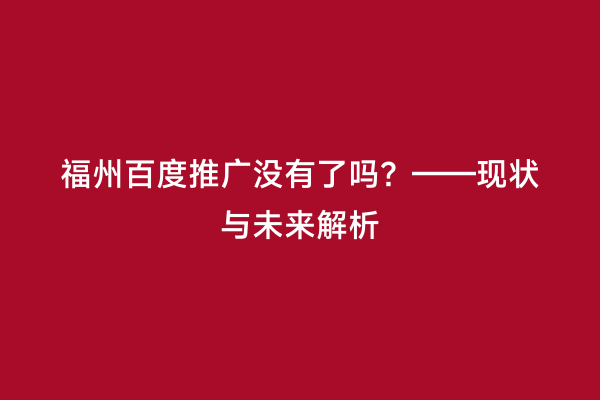 福州百度推广没有了吗？——现状与未来解析