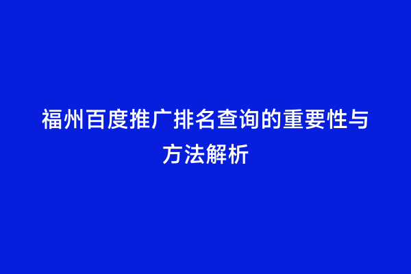 福州百度推广排名查询的重要性与方法解析